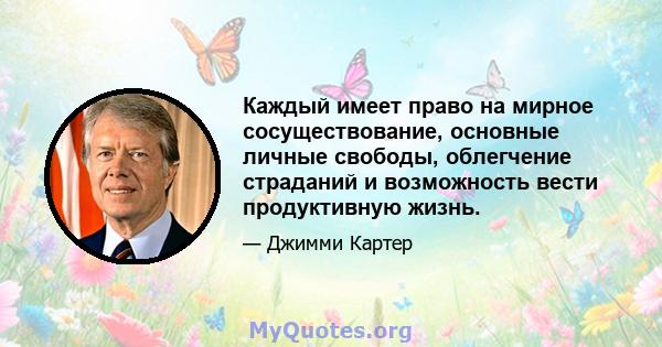 Каждый имеет право на мирное сосуществование, основные личные свободы, облегчение страданий и возможность вести продуктивную жизнь.