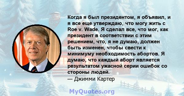 Когда я был президентом, я объявил, и я все еще утверждаю, что могу жить с Roe v. Wade. Я сделал все, что мог, как президент в соответствии с этим решением, что, я не думаю, должен быть изменен, чтобы свести к минимуму