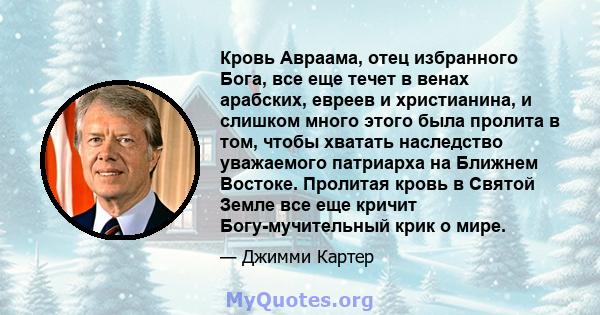 Кровь Авраама, отец избранного Бога, все еще течет в венах арабских, евреев и христианина, и слишком много этого была пролита в том, чтобы хватать наследство уважаемого патриарха на Ближнем Востоке. Пролитая кровь в