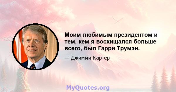 Моим любимым президентом и тем, кем я восхищался больше всего, был Гарри Трумэн.