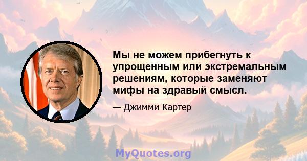 Мы не можем прибегнуть к упрощенным или экстремальным решениям, которые заменяют мифы на здравый смысл.