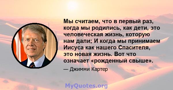 Мы считаем, что в первый раз, когда мы родились, как дети, это человеческая жизнь, которую нам дали; И когда мы принимаем Иисуса как нашего Спасителя, это новая жизнь. Вот что означает «рожденный свыше».