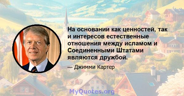 На основании как ценностей, так и интересов естественные отношения между исламом и Соединенными Штатами являются дружбой.