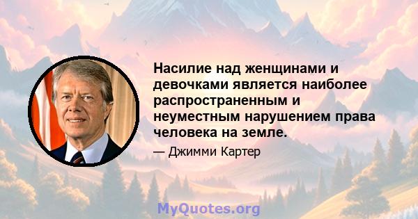 Насилие над женщинами и девочками является наиболее распространенным и неуместным нарушением права человека на земле.