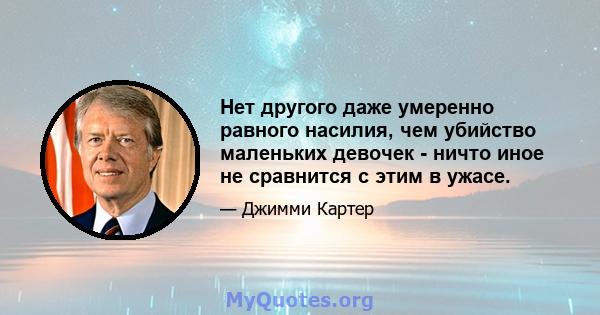 Нет другого даже умеренно равного насилия, чем убийство маленьких девочек - ничто иное не сравнится с этим в ужасе.