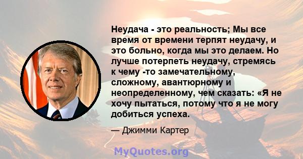 Неудача - это реальность; Мы все время от времени терпят неудачу, и это больно, когда мы это делаем. Но лучше потерпеть неудачу, стремясь к чему -то замечательному, сложному, авантюрному и неопределенному, чем сказать: