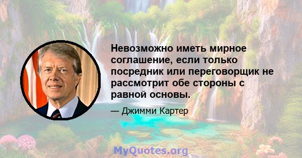 Невозможно иметь мирное соглашение, если только посредник или переговорщик не рассмотрит обе стороны с равной основы.