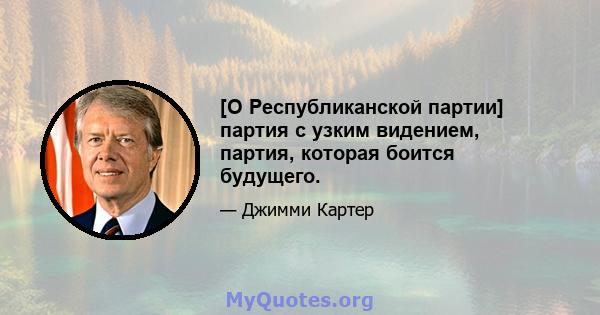 [О Республиканской партии] партия с узким видением, партия, которая боится будущего.