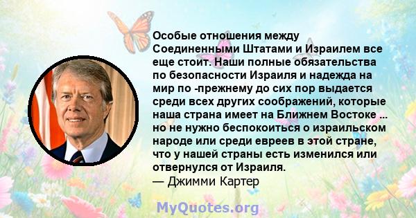 Особые отношения между Соединенными Штатами и Израилем все еще стоит. Наши полные обязательства по безопасности Израиля и надежда на мир по -прежнему до сих пор выдается среди всех других соображений, которые наша