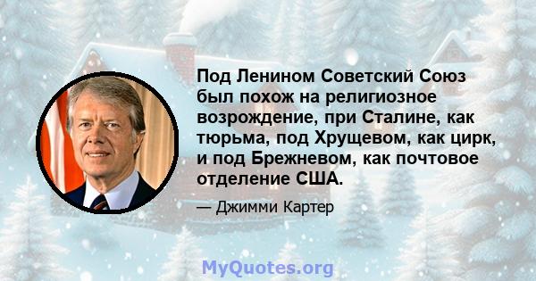 Под Ленином Советский Союз был похож на религиозное возрождение, при Сталине, как тюрьма, под Хрущевом, как цирк, и под Брежневом, как почтовое отделение США.