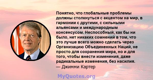 Понятно, что глобальные проблемы должны столкнуться с акцентом на мир, в гармонии с другими, с сильными альянсами и международным консенсусом. Неспособный, как бы ни было, нет никаких сомнений в том, что это лучше всего 