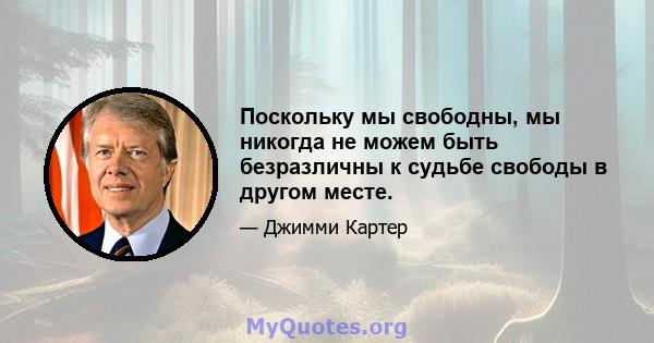 Поскольку мы свободны, мы никогда не можем быть безразличны к судьбе свободы в другом месте.