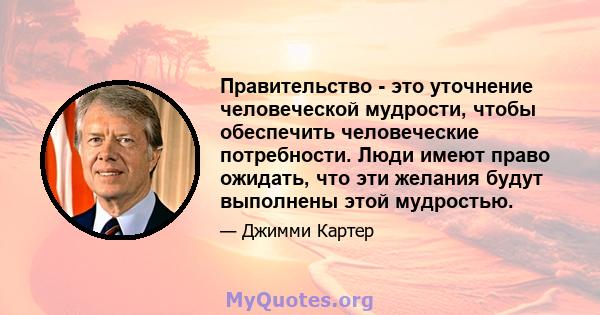 Правительство - это уточнение человеческой мудрости, чтобы обеспечить человеческие потребности. Люди имеют право ожидать, что эти желания будут выполнены этой мудростью.