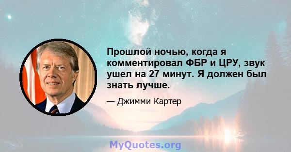 Прошлой ночью, когда я комментировал ФБР и ЦРУ, звук ушел на 27 минут. Я должен был знать лучше.