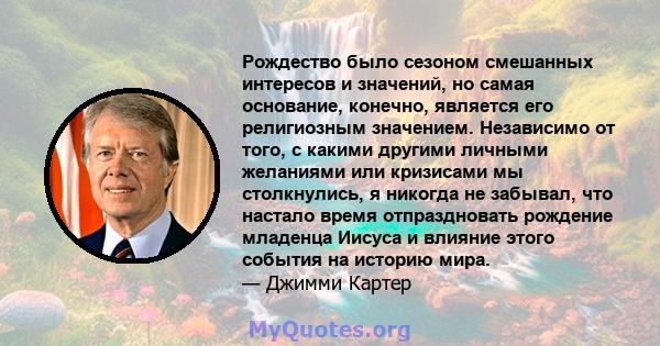 Рождество было сезоном смешанных интересов и значений, но самая основание, конечно, является его религиозным значением. Независимо от того, с какими другими личными желаниями или кризисами мы столкнулись, я никогда не