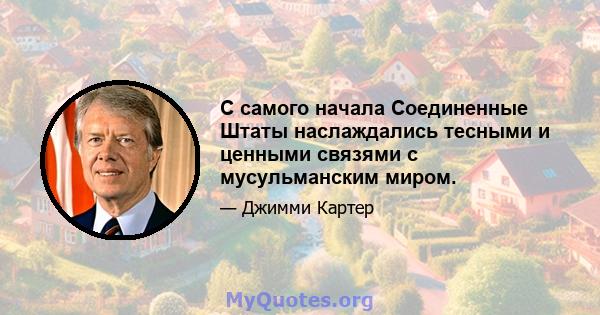 С самого начала Соединенные Штаты наслаждались тесными и ценными связями с мусульманским миром.