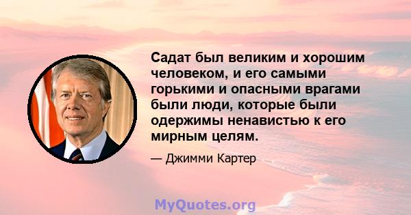 Садат был великим и хорошим человеком, и его самыми горькими и опасными врагами были люди, которые были одержимы ненавистью к его мирным целям.