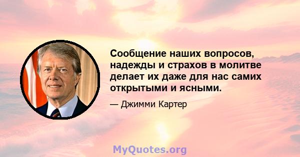 Сообщение наших вопросов, надежды и страхов в молитве делает их даже для нас самих открытыми и ясными.