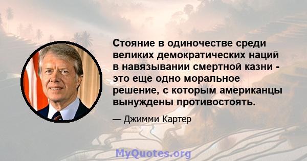 Стояние в одиночестве среди великих демократических наций в навязывании смертной казни - это еще одно моральное решение, с которым американцы вынуждены противостоять.