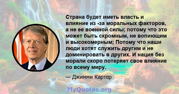 Страна будет иметь власть и влияние из -за моральных факторов, а не ее военной силы; потому что это может быть скромным, не вопиющим и высокомерным; Потому что наши люди хотят служить другим и не доминировать в других.