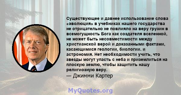 Существующее и давнее использование слова «эволюция» в учебниках нашего государства не отрицательно не повлияло на веру грузин в всемогущность Бога как создателя вселенной, не может быть несовместимости между