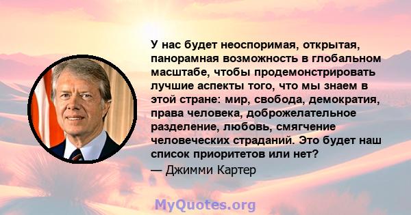 У нас будет неоспоримая, открытая, панорамная возможность в глобальном масштабе, чтобы продемонстрировать лучшие аспекты того, что мы знаем в этой стране: мир, свобода, демократия, права человека, доброжелательное