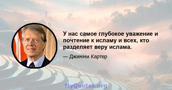 У нас самое глубокое уважение и почтение к исламу и всех, кто разделяет веру ислама.