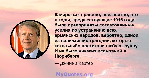 В мире, как правило, неизвестно, что в годы, предшествующие 1916 году, были предприняты согласованные усилия по устранению всех армянских народов, вероятно, одной из величайших трагедий, которые когда -либо постигали