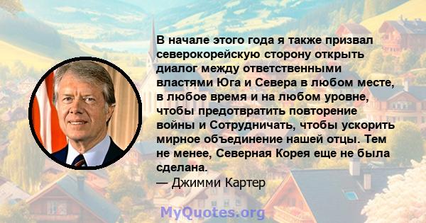 В начале этого года я также призвал северокорейскую сторону открыть диалог между ответственными властями Юга и Севера в любом месте, в любое время и на любом уровне, чтобы предотвратить повторение войны и Сотрудничать,