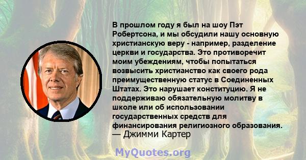 В прошлом году я был на шоу Пэт Робертсона, и мы обсудили нашу основную христианскую веру - например, разделение церкви и государства. Это противоречит моим убеждениям, чтобы попытаться возвысить христианство как своего 