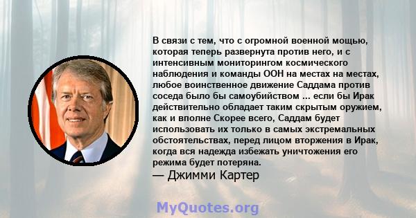 В связи с тем, что с огромной военной мощью, которая теперь развернута против него, и с интенсивным мониторингом космического наблюдения и команды ООН на местах на местах, любое воинственное движение Саддама против