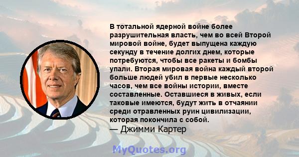 В тотальной ядерной войне более разрушительная власть, чем во всей Второй мировой войне, будет выпущена каждую секунду в течение долгих днем, которые потребуются, чтобы все ракеты и бомбы упали. Вторая мировая война