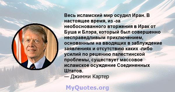 Весь исламский мир осудил Иран. В настоящее время, из -за необоснованного вторжения в Ирак от Буша и Блэра, который был совершенно несправедливым приключением, основанным на вводящих в заблуждение заявлениях и