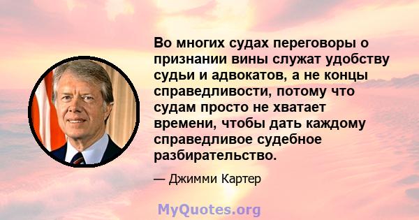 Во многих судах переговоры о признании вины служат удобству судьи и адвокатов, а не концы справедливости, потому что судам просто не хватает времени, чтобы дать каждому справедливое судебное разбирательство.