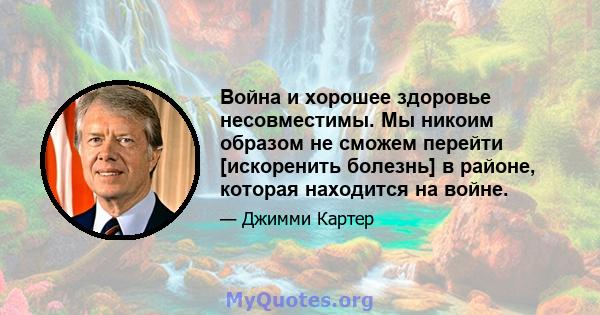 Война и хорошее здоровье несовместимы. Мы никоим образом не сможем перейти [искоренить болезнь] в районе, которая находится на войне.