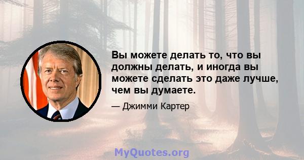 Вы можете делать то, что вы должны делать, и иногда вы можете сделать это даже лучше, чем вы думаете.