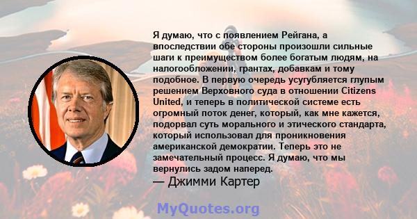 Я думаю, что с появлением Рейгана, а впоследствии обе стороны произошли сильные шаги к преимуществом более богатым людям, на налогообложении, грантах, добавкам и тому подобное. В первую очередь усугубляется глупым