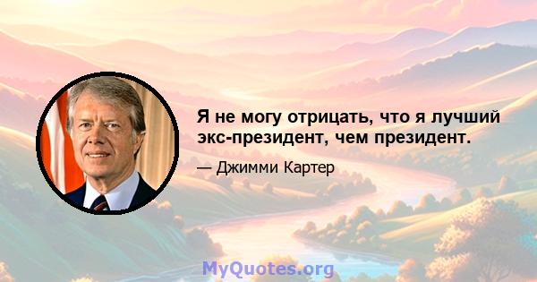 Я не могу отрицать, что я лучший экс-президент, чем президент.