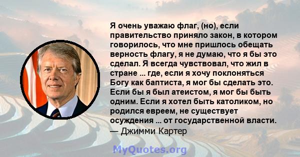 Я очень уважаю флаг, (но), если правительство приняло закон, в котором говорилось, что мне пришлось обещать верность флагу, я не думаю, что я бы это сделал. Я всегда чувствовал, что жил в стране ... где, если я хочу