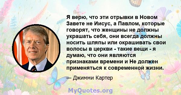 Я верю, что эти отрывки в Новом Завете не Иисус, а Павлом, которые говорят, что женщины не должны украшать себя, они всегда должны носить шляпы или окрашивать свои волосы в церкви - такие вещи - я думаю, что они