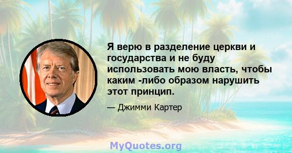 Я верю в разделение церкви и государства и не буду использовать мою власть, чтобы каким -либо образом нарушить этот принцип.