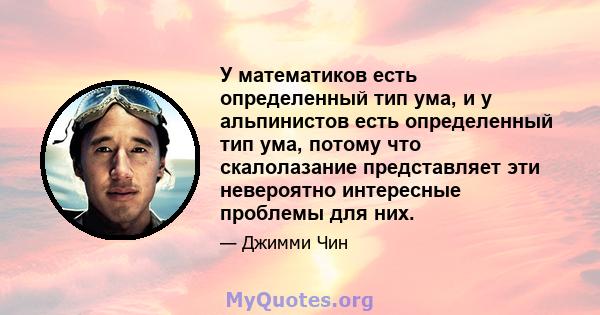 У математиков есть определенный тип ума, и у альпинистов есть определенный тип ума, потому что скалолазание представляет эти невероятно интересные проблемы для них.