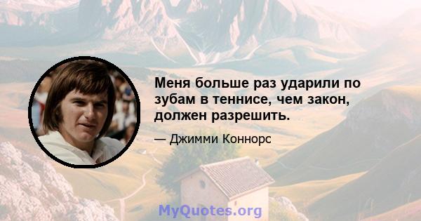 Меня больше раз ударили по зубам в теннисе, чем закон, должен разрешить.