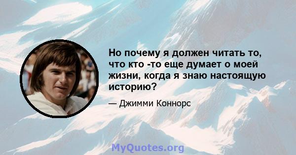 Но почему я должен читать то, что кто -то еще думает о моей жизни, когда я знаю настоящую историю?