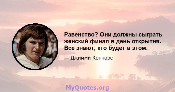 Равенство? Они должны сыграть женский финал в день открытия. Все знают, кто будет в этом.