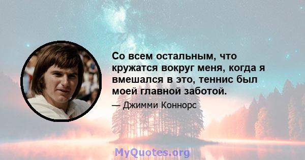 Со всем остальным, что кружатся вокруг меня, когда я вмешался в это, теннис был моей главной заботой.