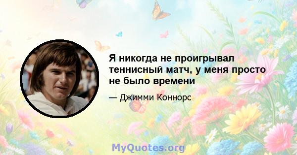 Я никогда не проигрывал теннисный матч, у меня просто не было времени