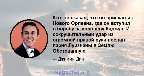 Кто -то сказал, что он приехал из Нового Орлеана, где он вступил в борьбу за королеву Каджун. И сокрушительный удар из огромной правой руки послал парня Луизианы в Землю Обетованную.