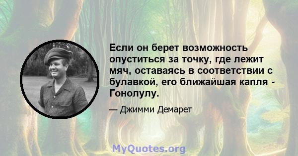 Если он берет возможность опуститься за точку, где лежит мяч, оставаясь в соответствии с булавкой, его ближайшая капля - Гонолулу.