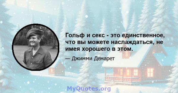 Гольф и секс - это единственное, что вы можете наслаждаться, не имея хорошего в этом.